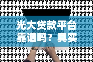 光大贷款平台靠谱吗？真实用户申请指南及注意事项
