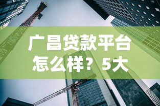 广昌贷款平台怎么样？5大核心问题深度解析