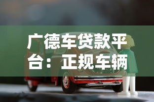 广德车贷款平台：正规车辆抵押贷款渠道解析与申请指南