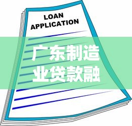 广东制造业贷款融资平台申请指南与政策解析