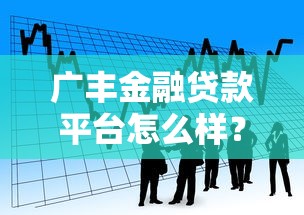 广丰金融贷款平台怎么样？正规可靠的借贷渠道推荐