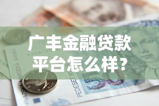 广丰金融贷款平台怎么样？正规可靠的借贷渠道推荐