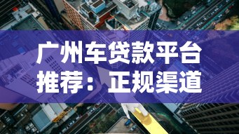 广州车贷款平台推荐：正规渠道+低利率方案解析