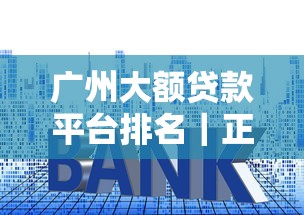 广州大额贷款平台排名｜正规机构额度利率对比指南