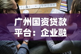 广州国资贷款平台：企业融资指南与申请流程详解