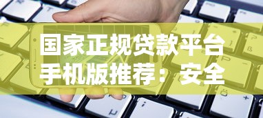 国家正规贷款平台手机版推荐：安全靠谱的借款渠道指南