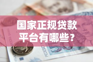 国家正规贷款平台有哪些？安全借款必看指南