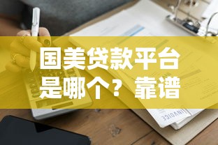 国美贷款平台是哪个？靠谱吗？一篇文章讲透申请条件、利率和风险