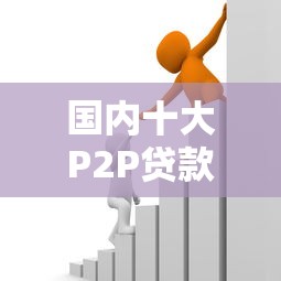 国内十大P2P贷款平台排名及正规借贷渠道解析