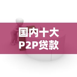 国内十大P2P贷款平台排名及正规借贷渠道解析