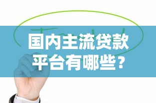 国内主流贷款平台有哪些？这10个平台值得关注