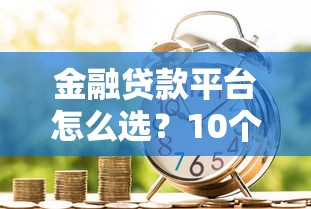 金融贷款平台怎么选？10个正规渠道优缺点对比