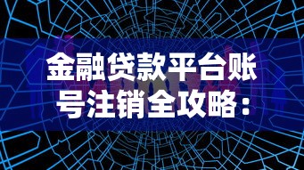 金融贷款平台账号注销全攻略：如何彻底解除贷款关联？