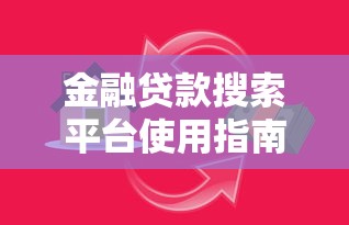 金融贷款搜索平台使用指南：如何快速找到适合的贷款方案
