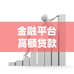 金融平台高额贷款攻略：申请条件、注意事项及避坑指南