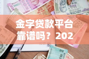 金字贷款平台靠谱吗？2023年优质借贷平台选择指南