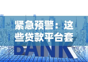 紧急预警：这些贷款平台套路深！教你避开借贷陷阱