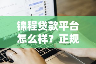 锦程贷款平台怎么样?正规性、产品、申请流程全解析 锦程贷款平台怎么样?正规性、产品、申请流程全解析