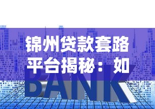 锦州贷款套路平台揭秘：如何识别和防范借贷陷阱