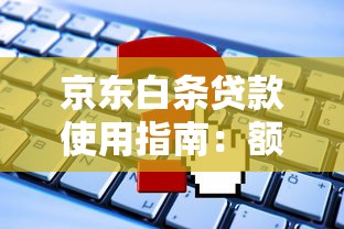 京东白条贷款使用指南：额度申请、利息计算与还款攻略