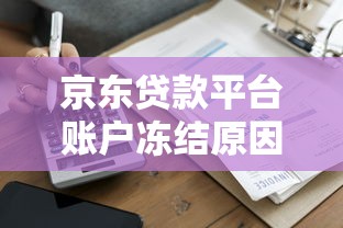 京东贷款平台账户冻结原因及解冻指南