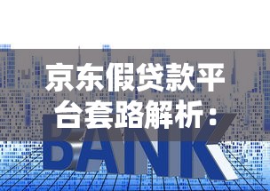京东假贷款平台套路解析：如何识别与防范风险