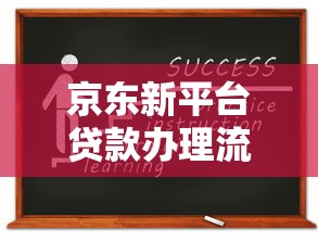 京东新平台贷款办理流程详解：从申请到放款全指南