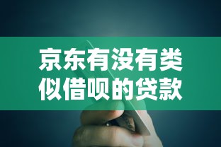 京东有没有类似借呗的贷款平台？全面解析京东金融产品