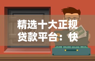 精选十大正规贷款平台：快速到账、低息安全，急用钱必看！