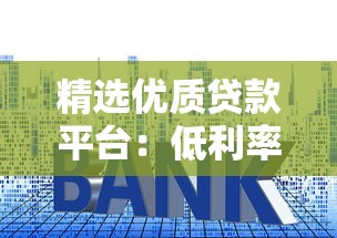 精选优质贷款平台：低利率快速放款，解决您的资金需求