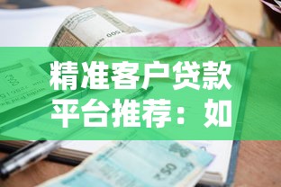 精准客户贷款平台推荐：如何快速匹配低利率贷款？