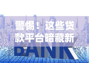 警惕！这些贷款平台暗藏新套路，千万别上当