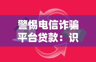 警惕电信诈骗平台贷款：识别陷阱与安全借贷指南
