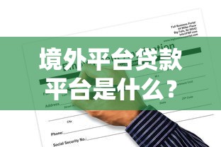 境外平台贷款平台是什么？申请流程、风险与合规性解析