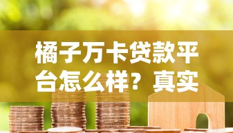 橘子万卡贷款平台怎么样?真实用户评价+优缺点全解析 橘子万卡贷款平台怎么样?真实用户评价+优缺点全解析