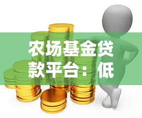 农场基金贷款平台:低息融资助力农业创业与经营 农场基金贷款平台:低息融资助力农业创业与经营