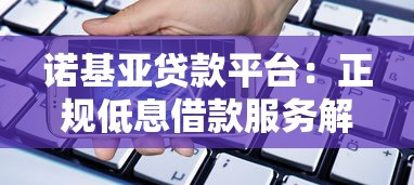 诺基亚贷款平台：正规低息借款服务解析与申请指南
