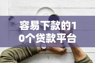 容易下款的10个贷款平台盘点及申请技巧