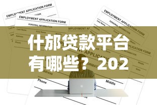 什邡贷款平台有哪些？2023年正规渠道推荐及申请攻略