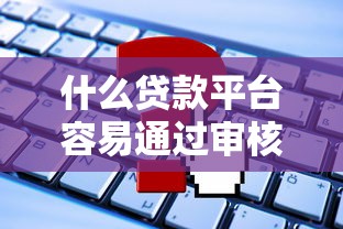 什么贷款平台容易通过审核？这5类平台申请门槛低