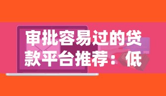 审批容易过的贷款平台推荐：低门槛、快速到账的借款渠道