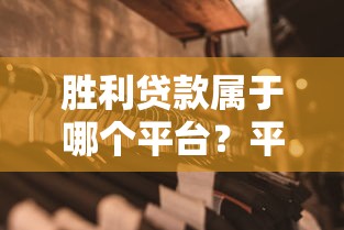 胜利贷款属于哪个平台？平台背景及贷款产品深度解析