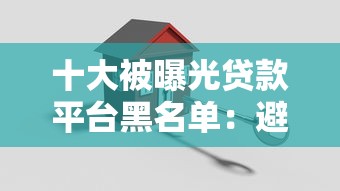 十大被曝光贷款平台黑名单：避坑指南与安全借款攻略