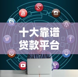 十大靠谱贷款平台推荐：轻松解决资金需求