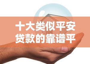 十大类似平安贷款的靠谱平台推荐：正规低息、快速放款