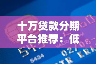 十万贷款分期平台推荐：低息、灵活、快速到账攻略