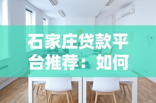 石家庄贷款平台推荐：如何选择正规靠谱的贷款渠道？