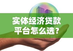 实体经济贷款平台怎么选？5个核心要点助企业快速融资