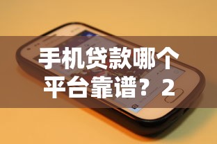 手机贷款哪个平台靠谱？2023年5家高通过率平台实测