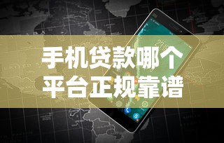 手机贷款哪个平台正规靠谱？10大常见产品对比测评